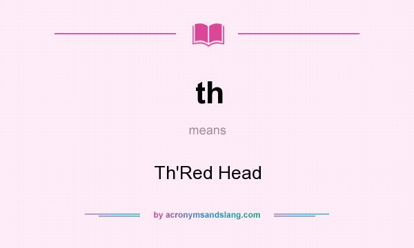 What does th mean? It stands for Th`Red Head