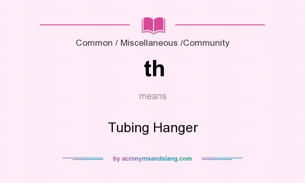 What does th mean? It stands for Tubing Hanger