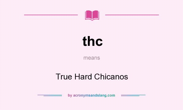 What does thc mean? It stands for True Hard Chicanos