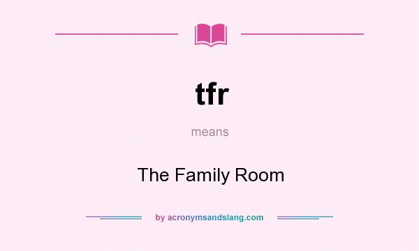 What does tfr mean? It stands for The Family Room