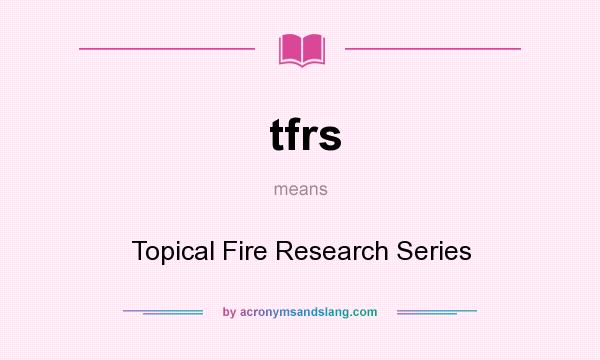 What does tfrs mean? It stands for Topical Fire Research Series
