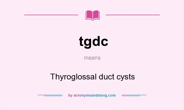 What does tgdc mean? It stands for Thyroglossal duct cysts