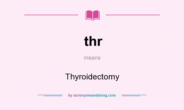 What does thr mean? It stands for Thyroidectomy
