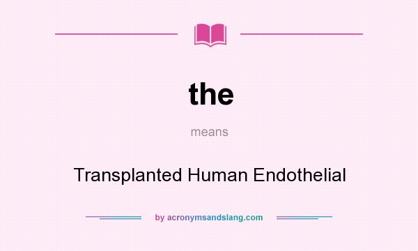 What does the mean? It stands for Transplanted Human Endothelial
