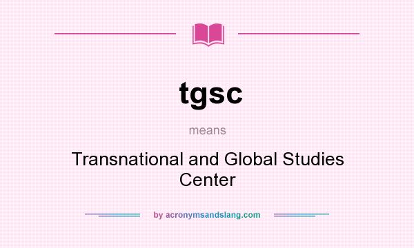 What does tgsc mean? It stands for Transnational and Global Studies Center