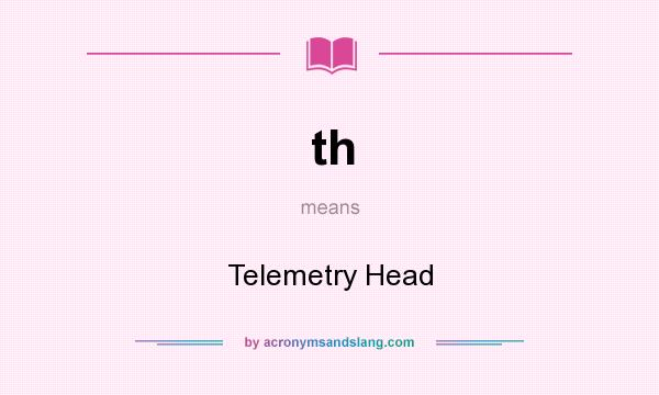 What does th mean? It stands for Telemetry Head