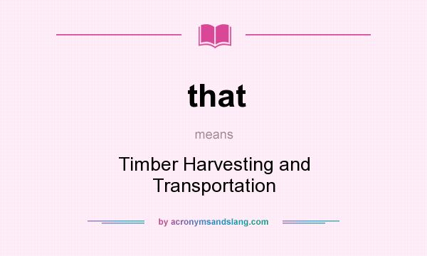 What does that mean? It stands for Timber Harvesting and Transportation