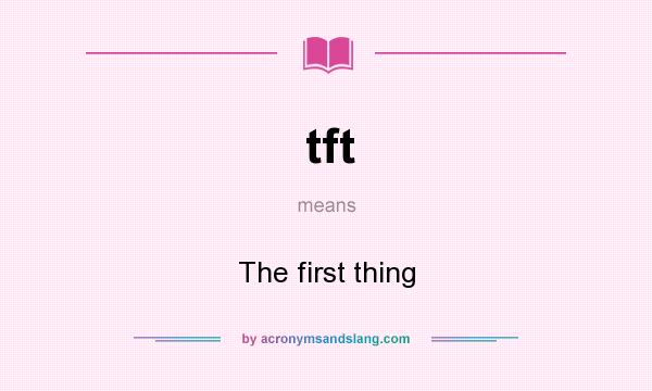 What does tft mean? It stands for The first thing