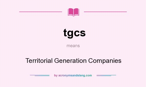 What does tgcs mean? It stands for Territorial Generation Companies