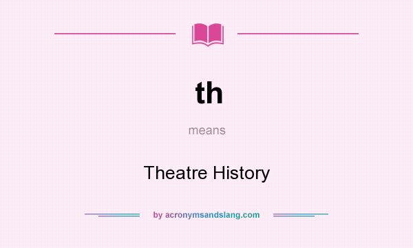 What does th mean? It stands for Theatre History