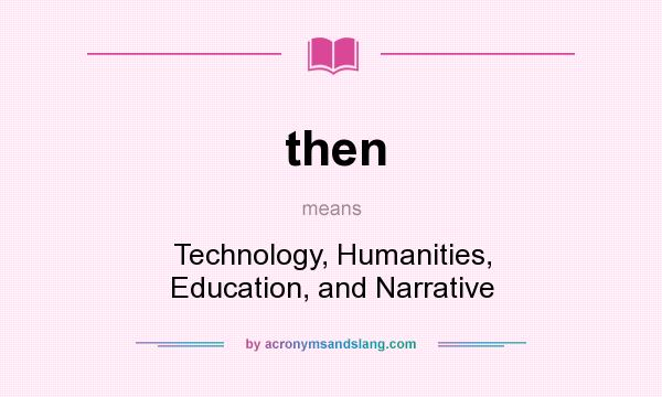 What does then mean? It stands for Technology, Humanities, Education, and Narrative