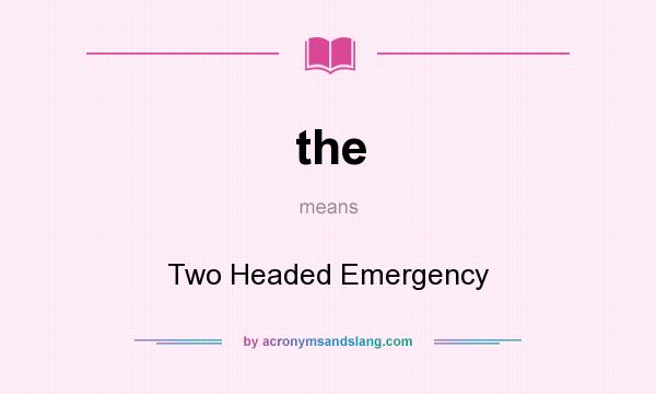 What does the mean? It stands for Two Headed Emergency