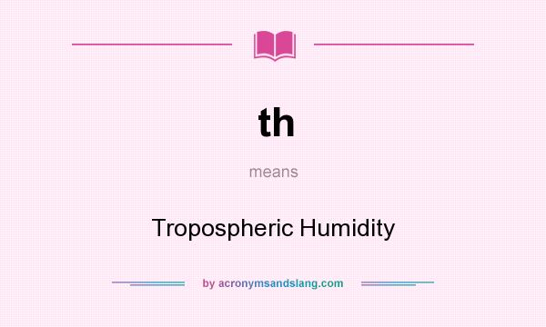 What does th mean? It stands for Tropospheric Humidity