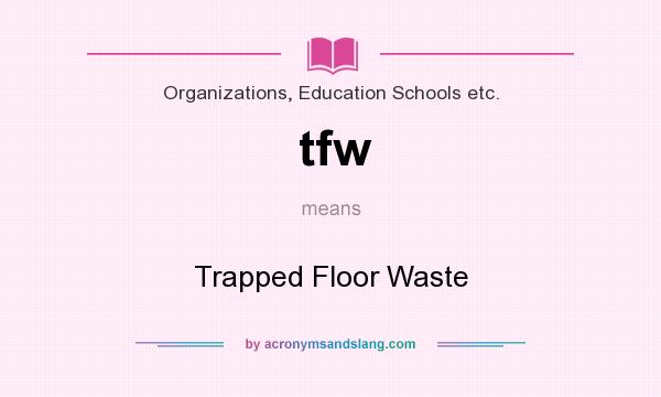 What does tfw mean? It stands for Trapped Floor Waste