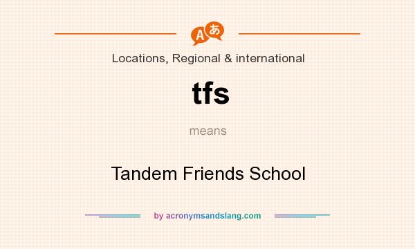 What does tfs mean? It stands for Tandem Friends School