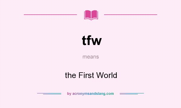 What does tfw mean? It stands for the First World