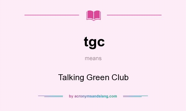 What does tgc mean? It stands for Talking Green Club