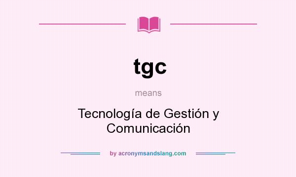What does tgc mean? It stands for Tecnología de Gestión y Comunicación
