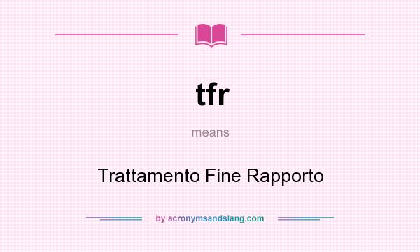 What does tfr mean? It stands for Trattamento Fine Rapporto