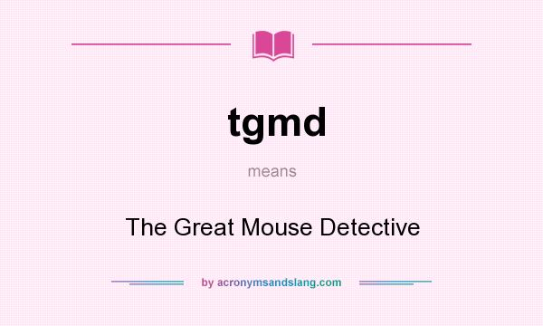 What does tgmd mean? It stands for The Great Mouse Detective