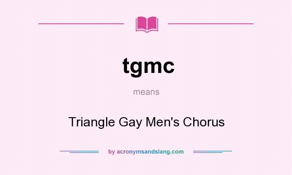 What does tgmc mean? It stands for Triangle Gay Men`s Chorus