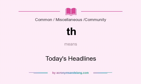 What does th mean? It stands for Today`s Headlines