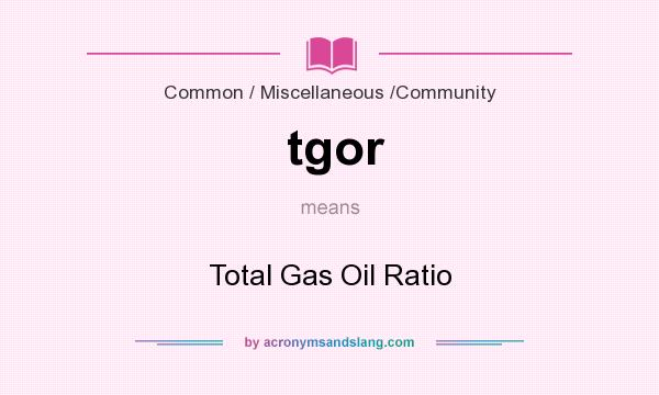 What does tgor mean? It stands for Total Gas Oil Ratio