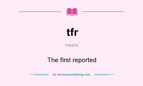 What does tfr mean? It stands for The first reported