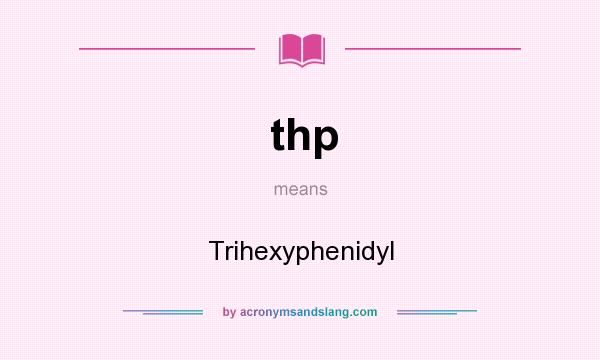 What does thp mean? It stands for Trihexyphenidyl