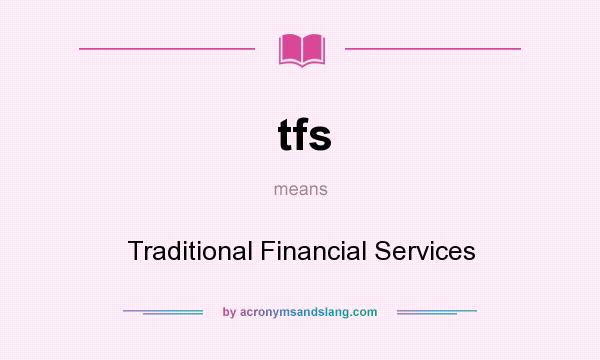 What does tfs mean? It stands for Traditional Financial Services