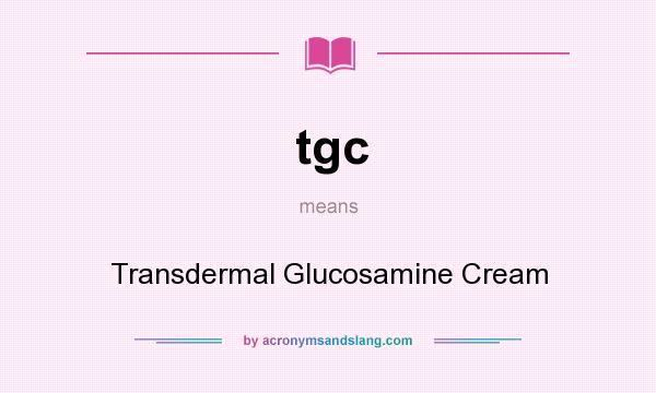 What does tgc mean? It stands for Transdermal Glucosamine Cream