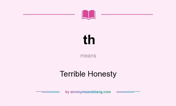 What does th mean? It stands for Terrible Honesty