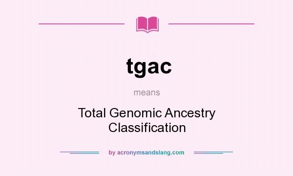 What does tgac mean? It stands for Total Genomic Ancestry Classification