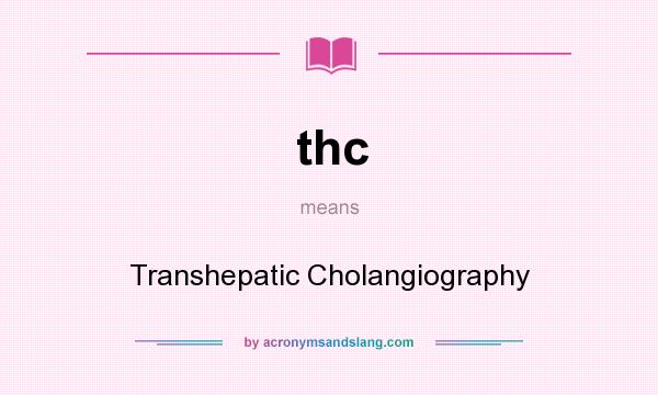 What does thc mean? It stands for Transhepatic Cholangiography