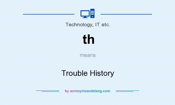 What does th mean? It stands for Trouble History