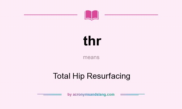 What does thr mean? It stands for Total Hip Resurfacing