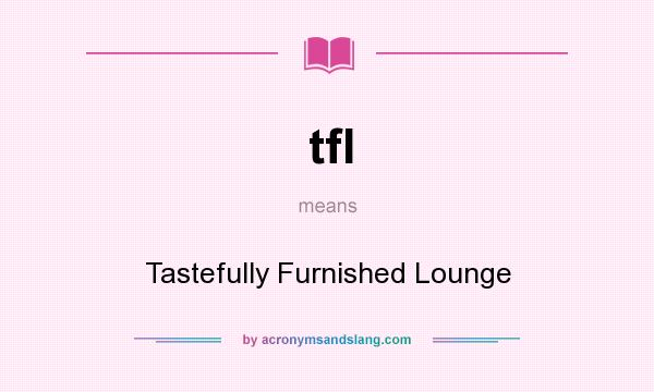 What does tfl mean? It stands for Tastefully Furnished Lounge
