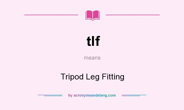 What does tlf mean? It stands for Tripod Leg Fitting