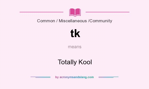 What does tk mean? It stands for Totally Kool