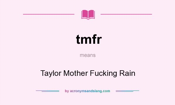 What does tmfr mean? It stands for Taylor Mother Fucking Rain