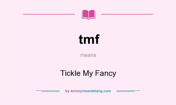 What does tmf mean? It stands for Tickle My Fancy