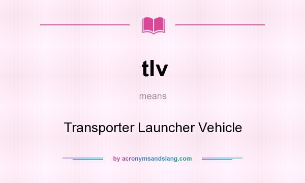 What does tlv mean? It stands for Transporter Launcher Vehicle