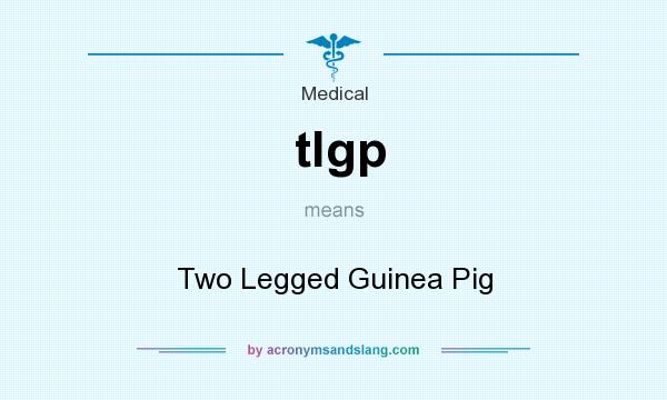 What does tlgp mean? It stands for Two Legged Guinea Pig