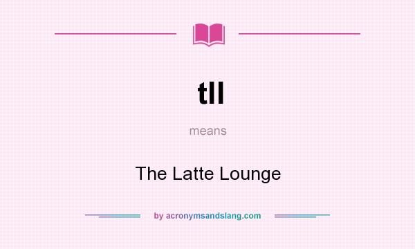 What does tll mean? It stands for The Latte Lounge
