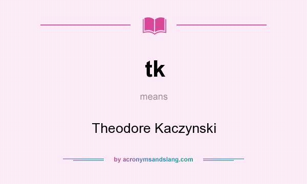 What does tk mean? It stands for Theodore Kaczynski