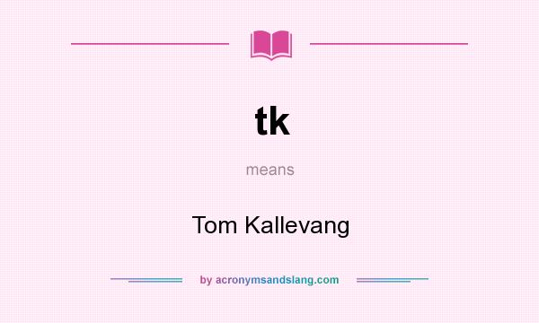 What does tk mean? It stands for Tom Kallevang
