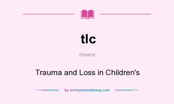 What does tlc mean? It stands for Trauma and Loss in Children`s