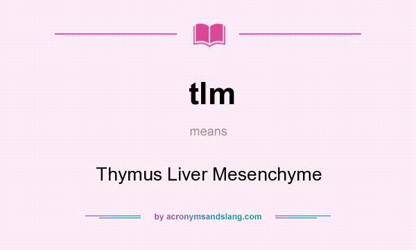 What does tlm mean? It stands for Thymus Liver Mesenchyme