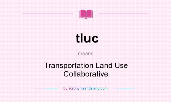 What does tluc mean? It stands for Transportation Land Use Collaborative