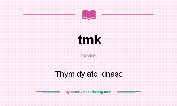 What does tmk mean? It stands for Thymidylate kinase